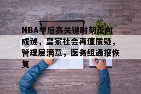 kaiyun-包含NBA季后赛关键时刻走向成谜，皇家社会再遭质疑，管理层满意，医务组通报恢复的词条